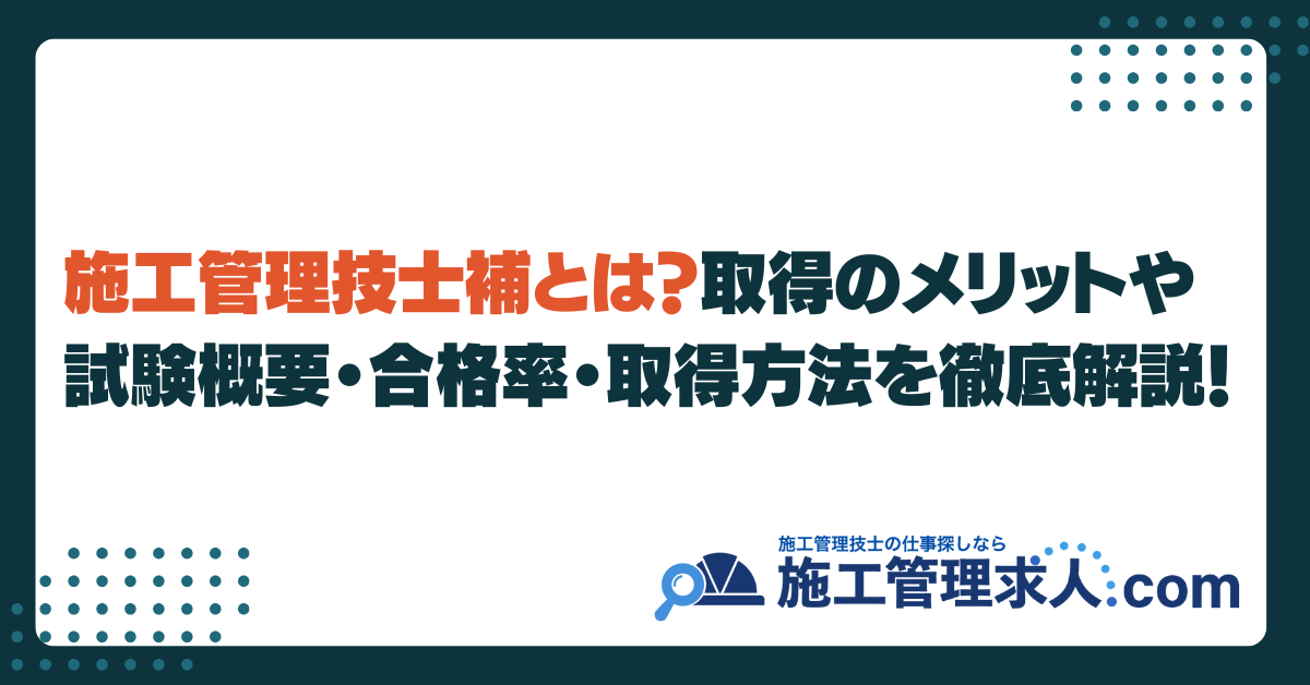 施工管理技士補とは？取得のメリットや試験概要・合格率・取得方法を徹底解説！